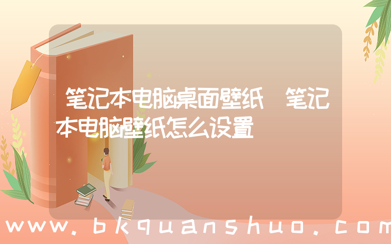 笔记本电脑桌面壁纸(笔记本电脑壁纸怎么设置)