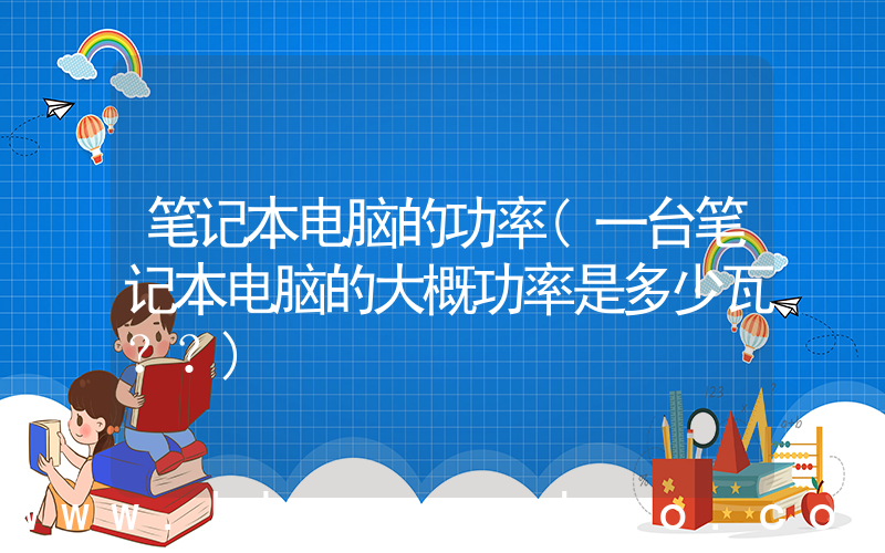 笔记本电脑的功率(一台笔记本电脑的大概功率是多少瓦？？)