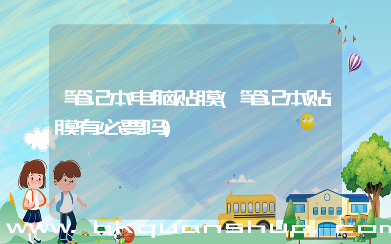 笔记本电脑贴膜(笔记本贴膜有必要吗)