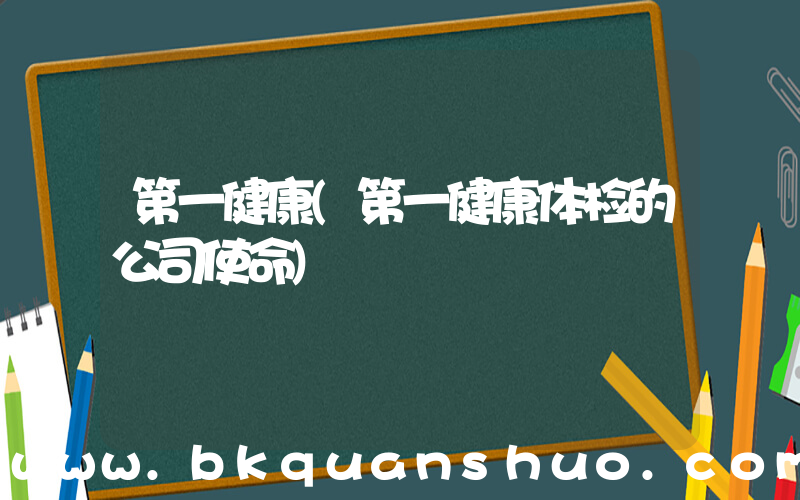 第一健康(第一健康体检的公司使命)