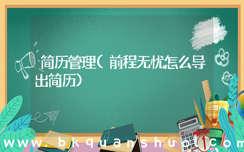 简历管理(前程无忧怎么导出简历)