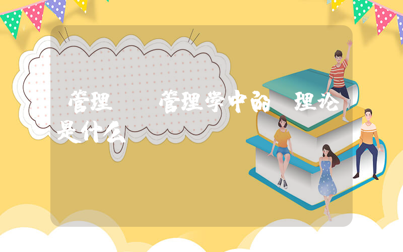 管理X(管理学中的X理论是什么)