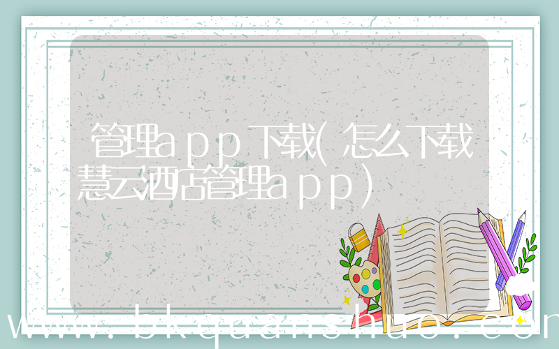 管理app下载(怎么下载慧云酒店管理app)