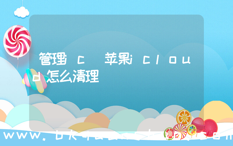 管理ic(苹果icloud怎么清理)