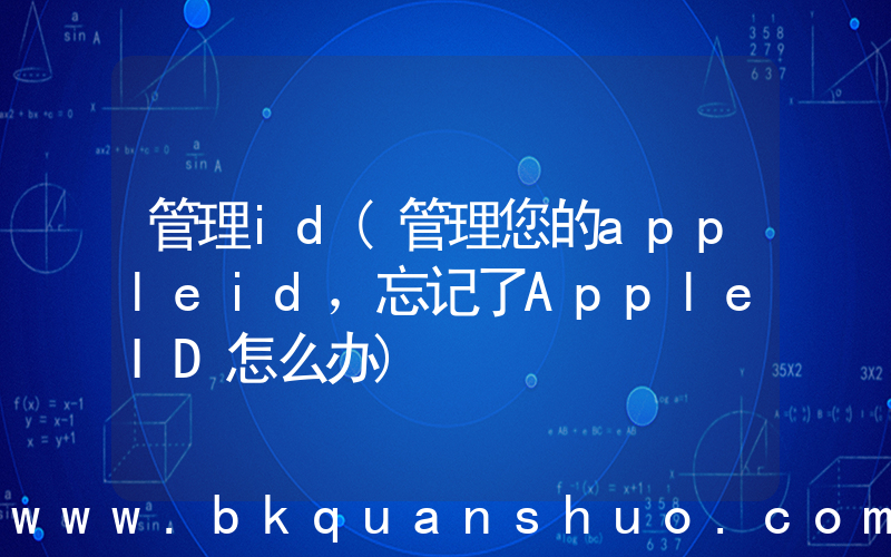管理id(管理您的appleid，忘记了AppleID怎么办)