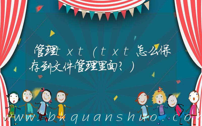 管理txt(txt怎么保存到文件管理里面？)
