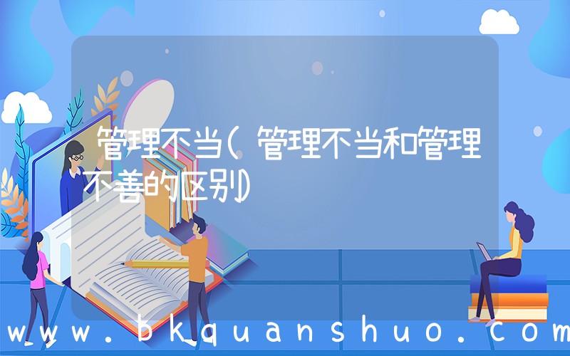 管理不当(管理不当和管理不善的区别)
