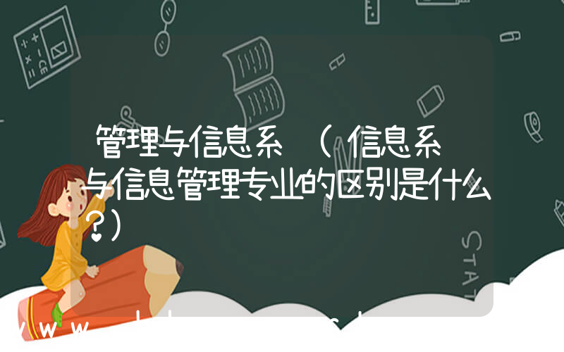 管理与信息系统(信息系统与信息管理专业的区别是什么？)