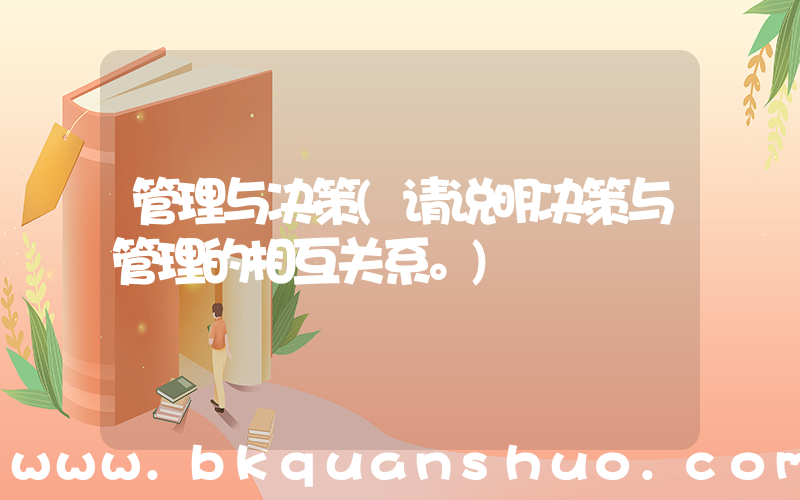 管理与决策(请说明决策与管理的相互关系。)