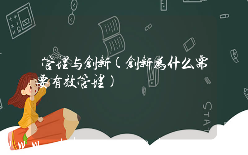 管理与创新(创新为什么需要有效管理)