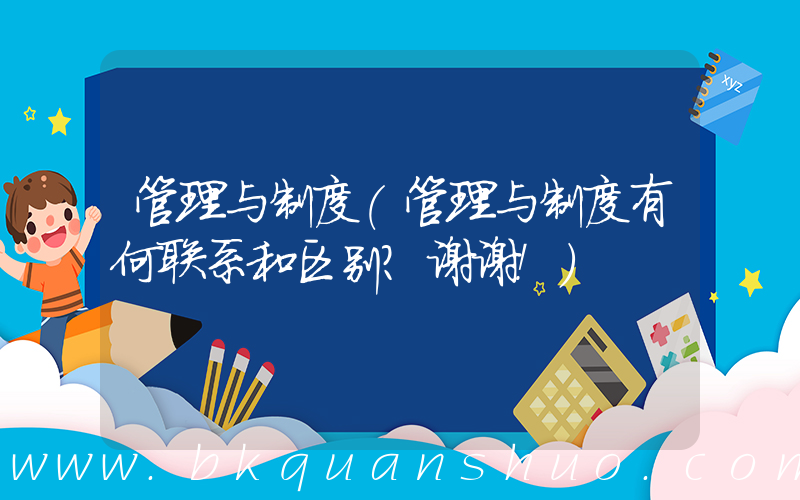 管理与制度(管理与制度有何联系和区别？谢谢！)