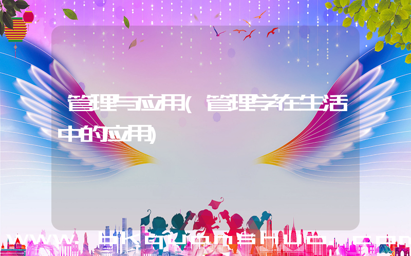 管理与应用(管理学在生活中的应用)