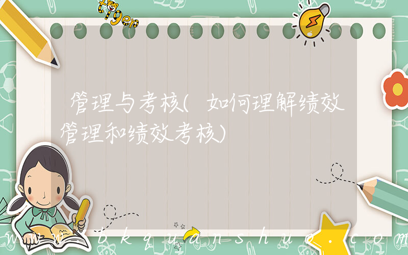 管理与考核(如何理解绩效管理和绩效考核)