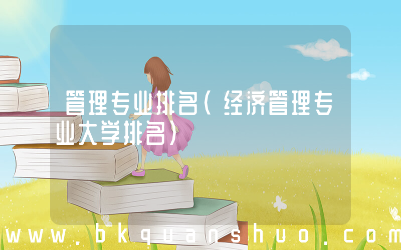 管理专业排名(经济管理专业大学排名)