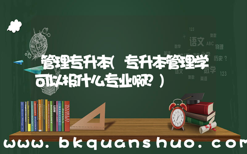 管理专升本(专升本管理学可以报什么专业啊？)