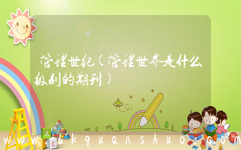 管理世纪(管理世界是什么级别的期刊)