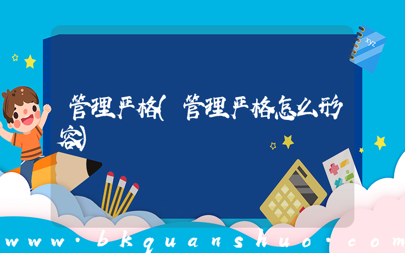 管理严格(管理严格怎么形容)