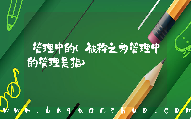 管理中的(被称之为管理中的管理是指)