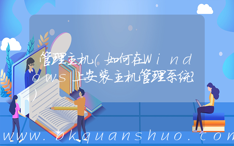 管理主机(如何在Windows上安装主机管理系统？)