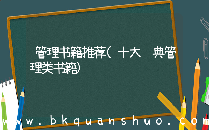 管理书籍推荐(十大经典管理类书籍)