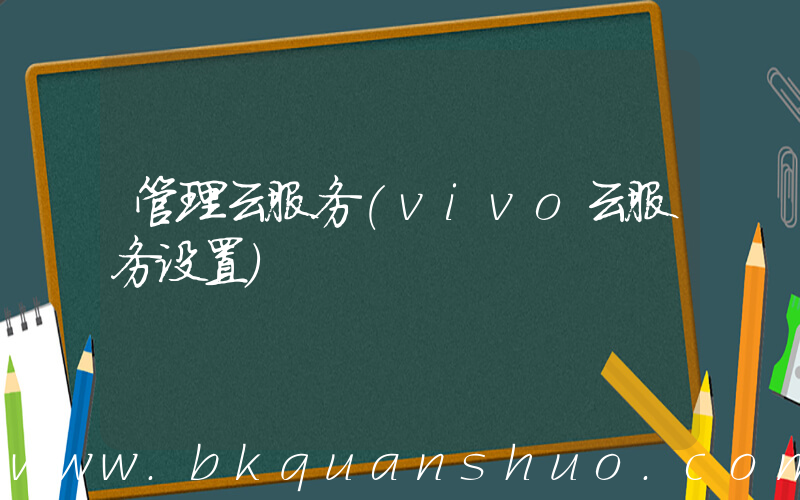 管理云服务(vivo云服务设置)