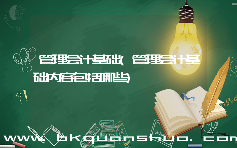 管理会计基础(管理会计基础内容包括哪些)