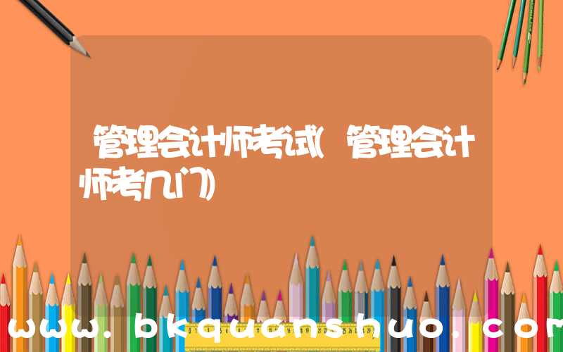 管理会计师考试(管理会计师考几门)