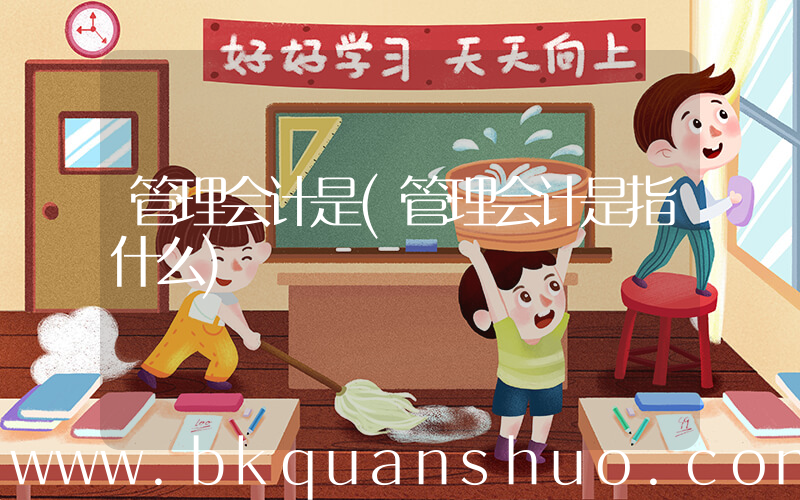 管理会计是(管理会计是指什么)