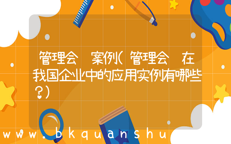 管理会计案例(管理会计在我国企业中的应用实例有哪些？)