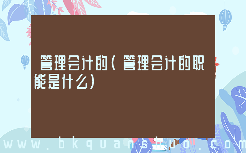 管理会计的(管理会计的职能是什么)