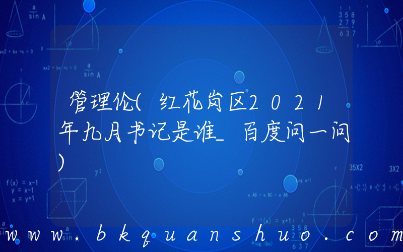 管理伦(红花岗区2021年九月书记是谁_百度问一问)