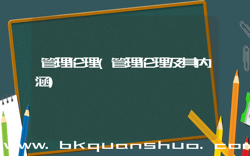 管理伦理(管理伦理及其内涵)