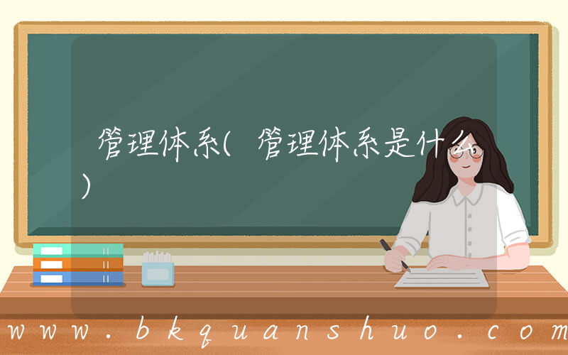 管理体系(管理体系是什么)