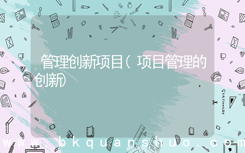 管理创新项目(项目管理的创新)