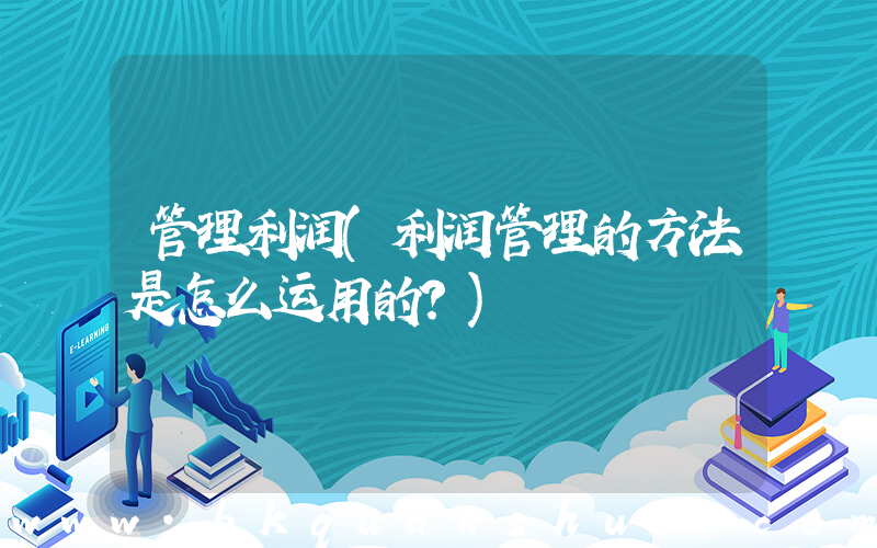 管理利润(利润管理的方法是怎么运用的？)