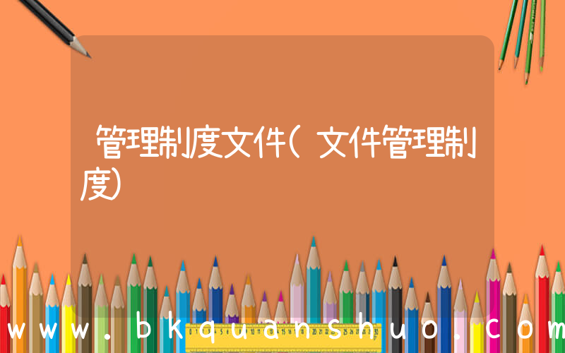 管理制度文件(文件管理制度)