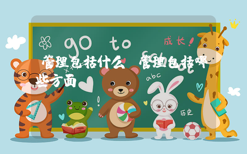 管理包括什么(管理包括哪些方面)