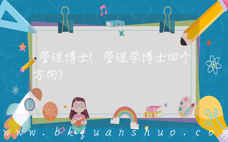 管理博士(管理学博士四个方向)