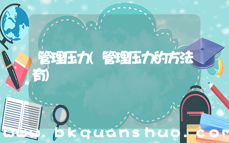 管理压力(管理压力的方法有)