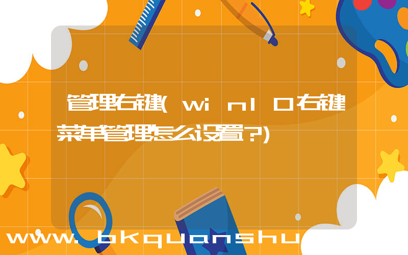 管理右键(win10右键菜单管理怎么设置？)