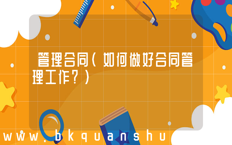 管理合同(如何做好合同管理工作？)
