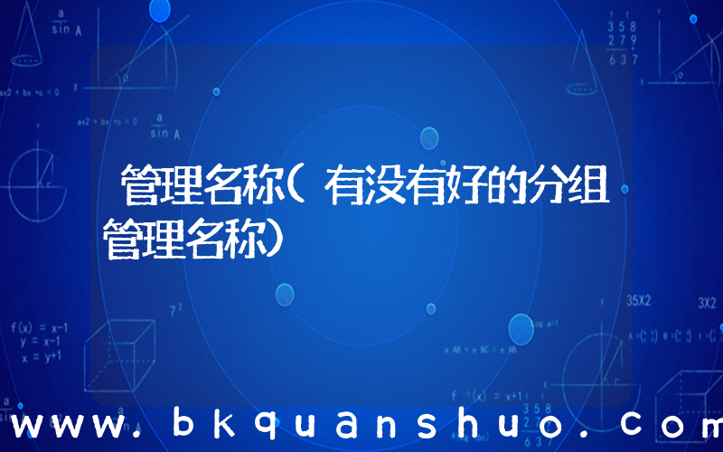 管理名称(有没有好的分组管理名称)