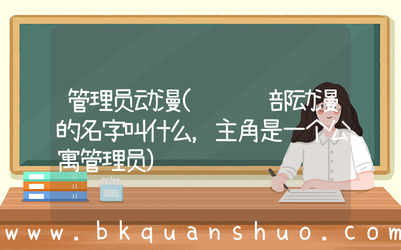 管理员动漫(请问这部动漫的名字叫什么，主角是一个公寓管理员)