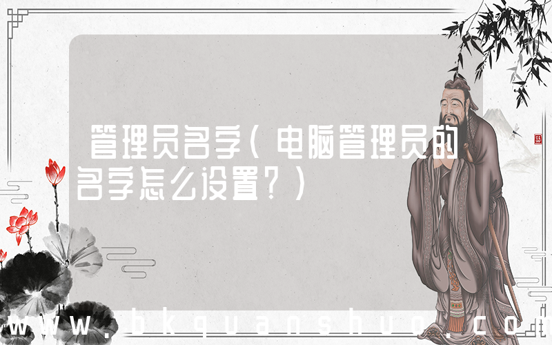 管理员名字(电脑管理员的名字怎么设置？)