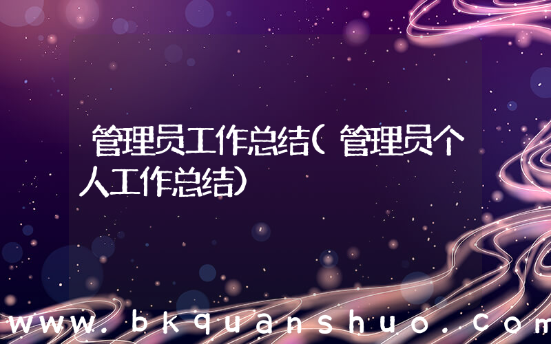 管理员工作总结(管理员个人工作总结)