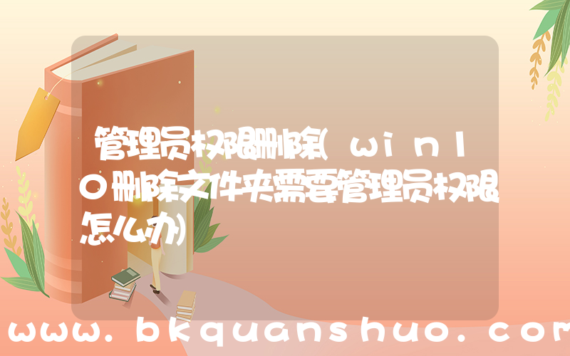 管理员权限删除(win10删除文件夹需要管理员权限怎么办)
