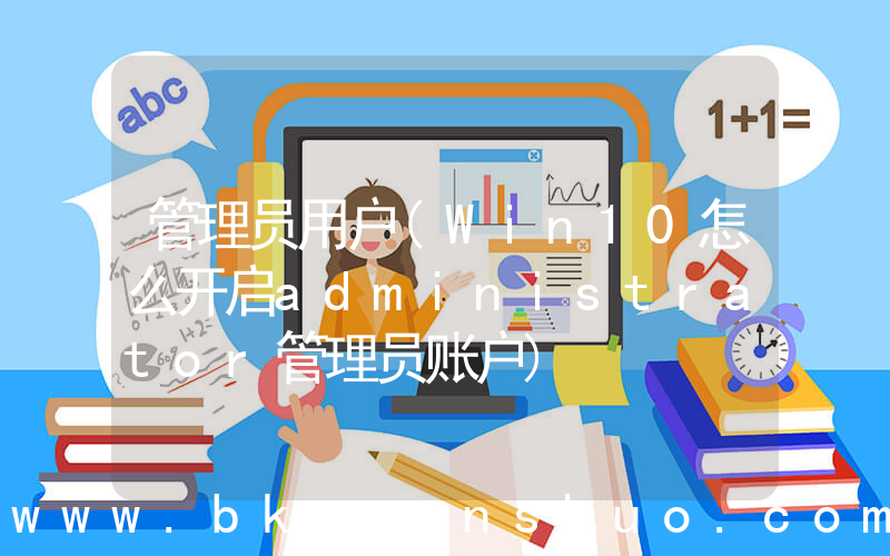 管理员用户(Win10怎么开启administrator管理员账户)
