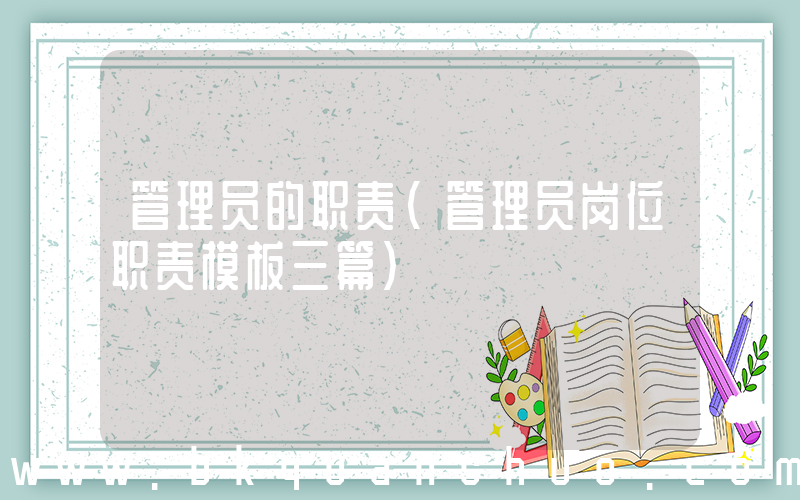 管理员的职责(管理员岗位职责模板三篇)