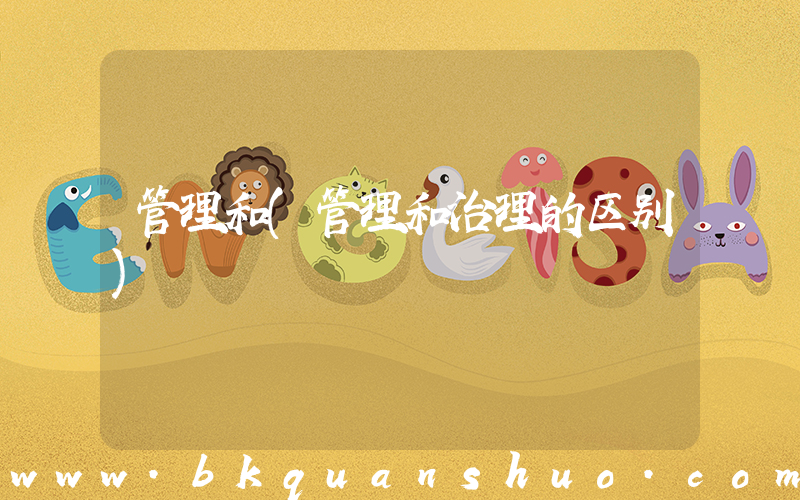 管理和(管理和治理的区别)