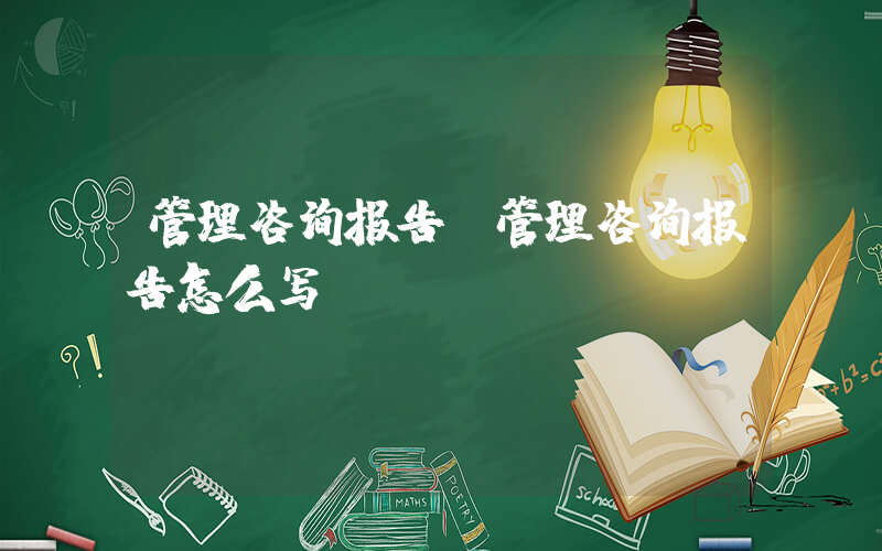 管理咨询报告(管理咨询报告怎么写)